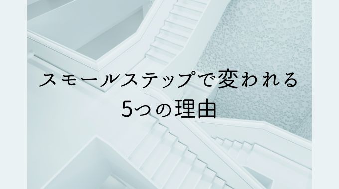 スモールステップで変われる5つの理由