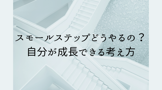 スモールステップどうやるの？具体的には？自分が成長できる考え方
